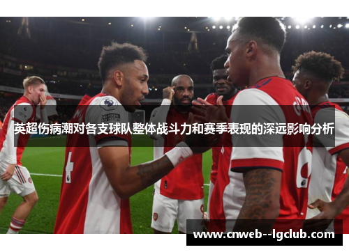 英超伤病潮对各支球队整体战斗力和赛季表现的深远影响分析