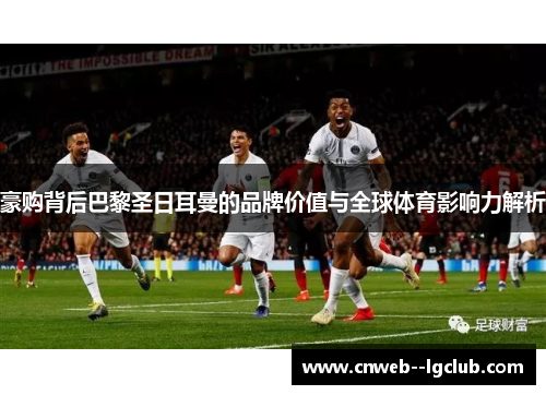 豪购背后巴黎圣日耳曼的品牌价值与全球体育影响力解析