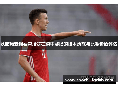 从临场表现看劳塔罗在德甲赛场的技术贡献与比赛价值评估 从临场表现看劳塔罗在德甲赛场的技术贡献与比赛价值评估