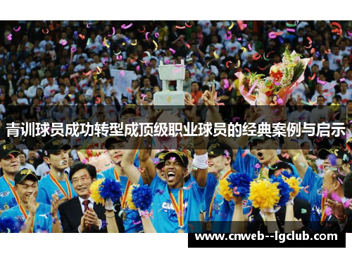 青训球员成功转型成顶级职业球员的经典案例与启示 青训球员成功转型成顶级职业球员的经典案例与启示