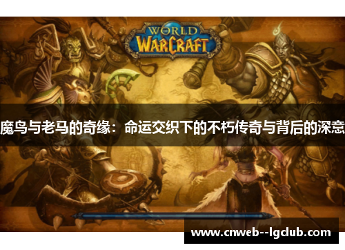 魔鸟与老马的奇缘:命运交织下的不朽传奇与背后的深意 魔鸟与老马的奇缘:命运交织下的不朽传奇与背后的深意