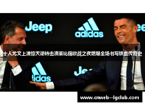 十人尤文上演惊天逆转击溃莱比锡欧战之夜燃爆全场书写铁血传奇史 十人尤文上演惊天逆转击溃莱比锡欧战之夜燃爆全场书写铁血传奇史