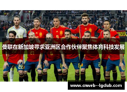 曼联在新加坡寻求亚洲区合作伙伴聚焦体育科技发展 曼联在新加坡寻求亚洲区合作伙伴聚焦体育科技发展