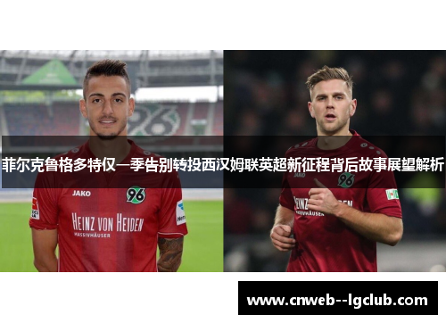 菲尔克鲁格多特仅一季告别转投西汉姆联英超新征程背后故事展望解析 菲尔克鲁格多特仅一季告别转投西汉姆联英超新征程背后故事展望解析